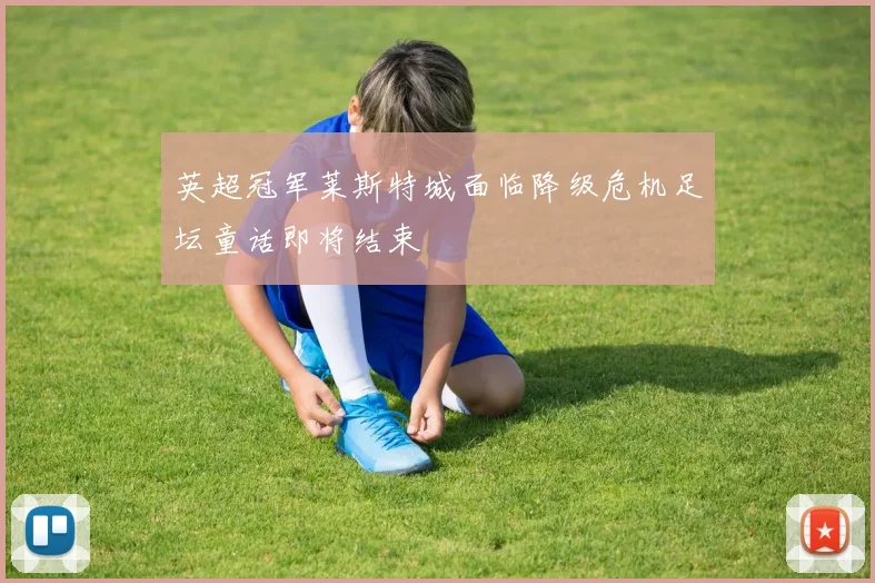 英超冠军莱斯特城面临降级危机足坛童话即将结束