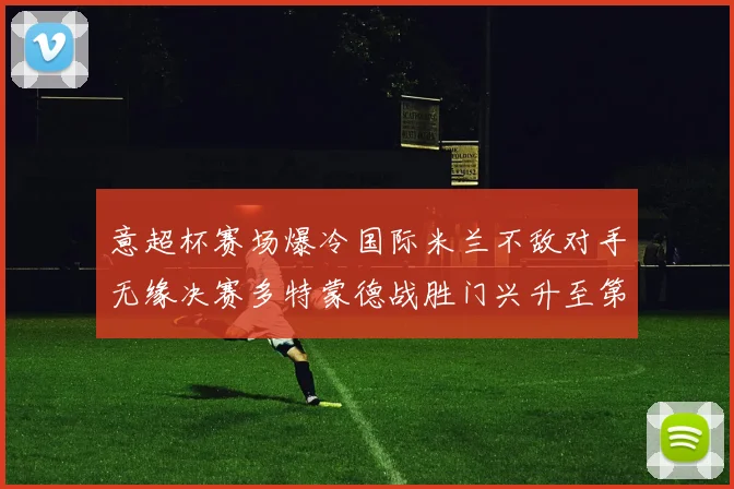 意超杯赛场爆冷国际米兰不敌对手无缘决赛多特蒙德战胜门兴升至第二位